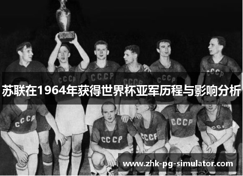 苏联在1964年获得世界杯亚军历程与影响分析 苏联在1964年获得世界杯亚军历程与影响分析