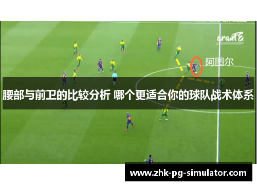 腰部与前卫的比较分析 哪个更适合你的球队战术体系