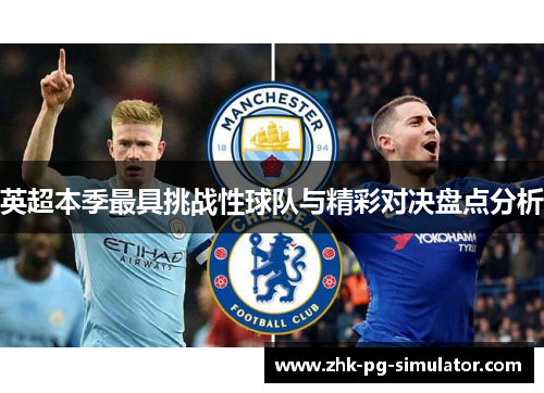 英超本季最具挑战性球队与精彩对决盘点分析 英超本季最具挑战性球队与精彩对决盘点分析