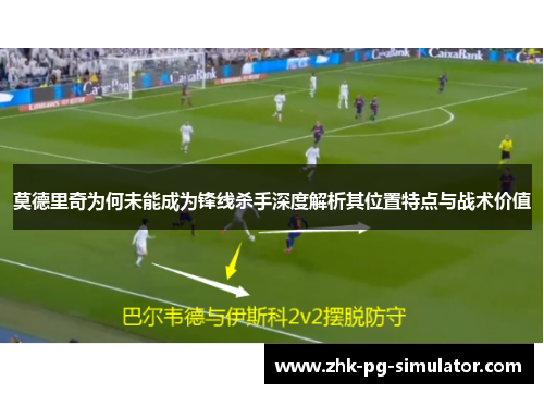 莫德里奇为何未能成为锋线杀手深度解析其位置特点与战术价值 莫德里奇为何未能成为锋线杀手深度解析其位置特点与战术价值