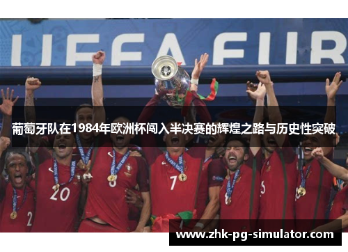 葡萄牙队在1984年欧洲杯闯入半决赛的辉煌之路与历史性突破 葡萄牙队在1984年欧洲杯闯入半决赛的辉煌之路与历史性突破
