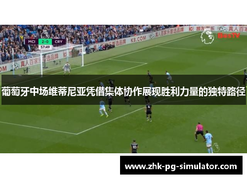 葡萄牙中场维蒂尼亚凭借集体协作展现胜利力量的独特路径