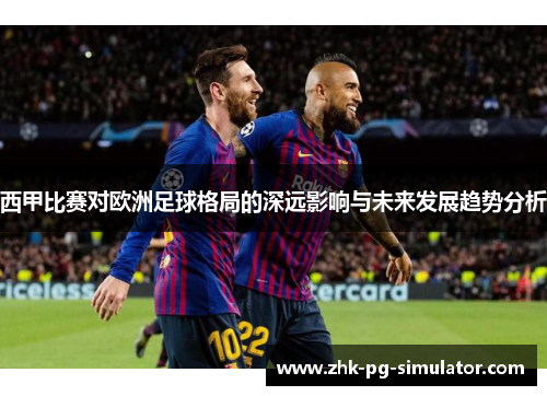 西甲比赛对欧洲足球格局的深远影响与未来发展趋势分析
