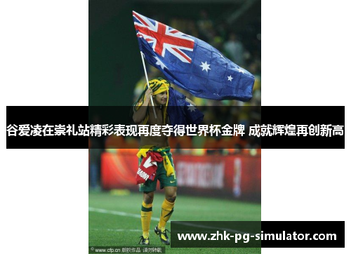 谷爱凌在崇礼站精彩表现再度夺得世界杯金牌 成就辉煌再创新高