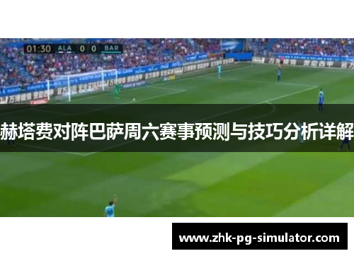 赫塔费对阵巴萨周六赛事预测与技巧分析详解