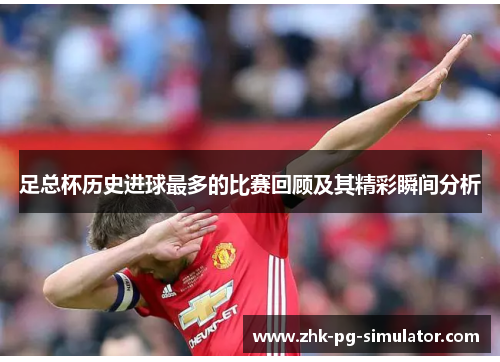 足总杯历史进球最多的比赛回顾及其精彩瞬间分析 足总杯历史进球最多的比赛回顾及其精彩瞬间分析