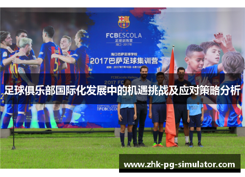 足球俱乐部国际化发展中的机遇挑战及应对策略分析 足球俱乐部国际化发展中的机遇挑战及应对策略分析