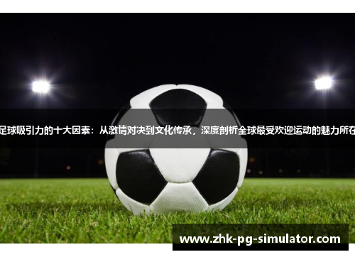 足球吸引力的十大因素:从激情对决到文化传承,深度剖析全球最受欢迎运动的魅力所在 足球吸引力的十大因素:从激情对决到文化传承,深度剖析全球最受欢迎运动的魅力所在