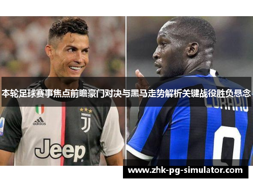 本轮足球赛事焦点前瞻豪门对决与黑马走势解析关键战役胜负悬念