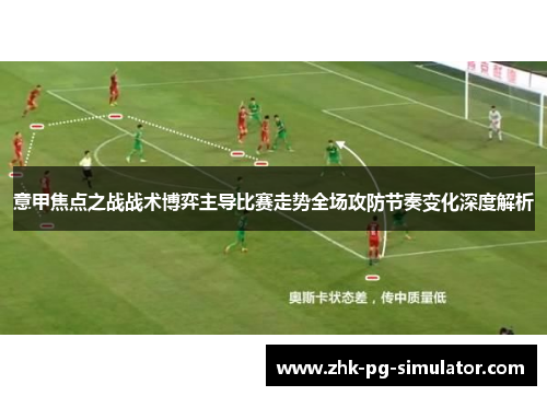 意甲焦点之战战术博弈主导比赛走势全场攻防节奏变化深度解析 意甲焦点之战战术博弈主导比赛走势全场攻防节奏变化深度解析
