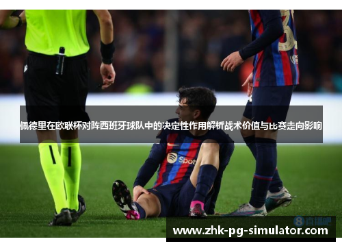 佩德里在欧联杯对阵西班牙球队中的决定性作用解析战术价值与比赛走向影响 佩德里在欧联杯对阵西班牙球队中的决定性作用解析战术价值与比赛走向影响