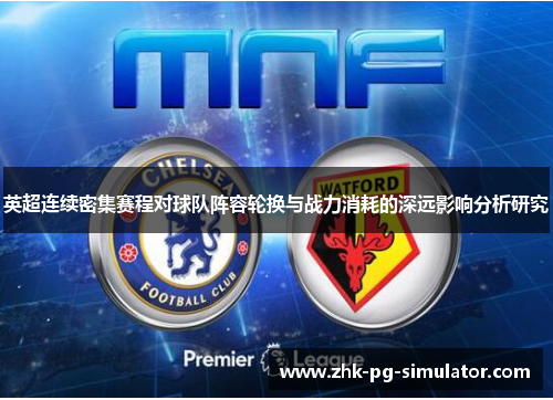 英超连续密集赛程对球队阵容轮换与战力消耗的深远影响分析研究 英超连续密集赛程对球队阵容轮换与战力消耗的深远影响分析研究