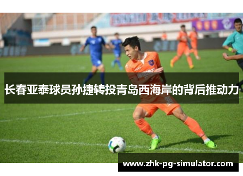 长春亚泰球员孙捷转投青岛西海岸的背后推动力 长春亚泰球员孙捷转投青岛西海岸的背后推动力