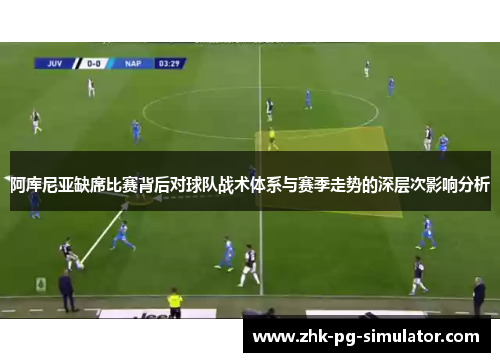 阿库尼亚缺席比赛背后对球队战术体系与赛季走势的深层次影响分析