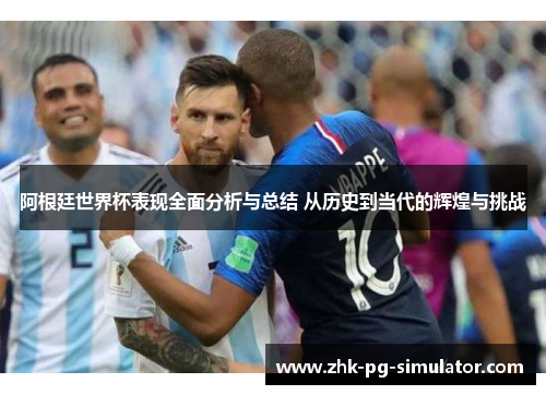 阿根廷世界杯表现全面分析与总结 从历史到当代的辉煌与挑战 阿根廷世界杯表现全面分析与总结 从历史到当代的辉煌与挑战