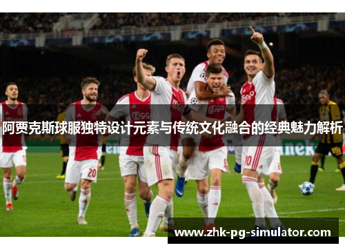 阿贾克斯球服独特设计元素与传统文化融合的经典魅力解析 阿贾克斯球服独特设计元素与传统文化融合的经典魅力解析