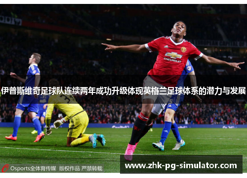 伊普斯维奇足球队连续两年成功升级体现英格兰足球体系的潜力与发展