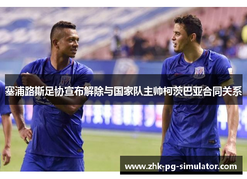 塞浦路斯足协宣布解除与国家队主帅柯茨巴亚合同关系