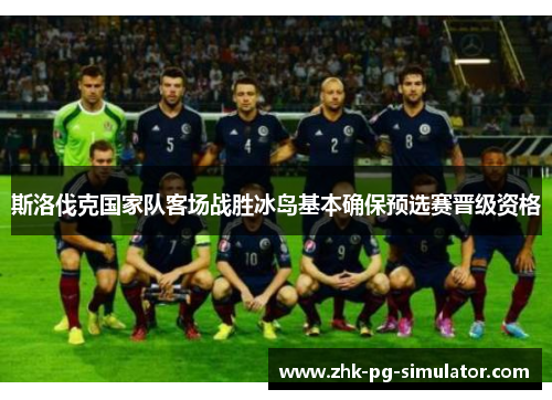 斯洛伐克国家队客场战胜冰岛基本确保预选赛晋级资格