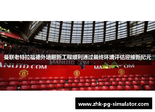 曼联老特拉福德外墙翻新工程顺利通过最终环境评估迎接新纪元