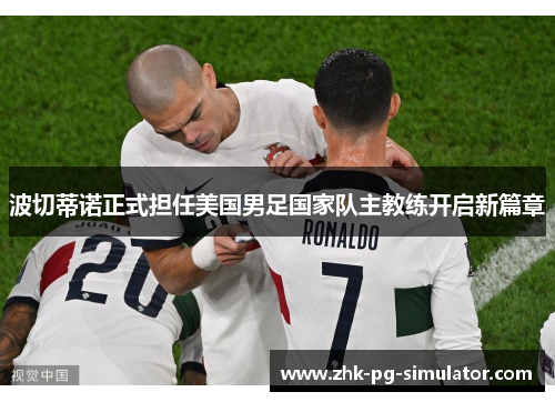 波切蒂诺正式担任美国男足国家队主教练开启新篇章