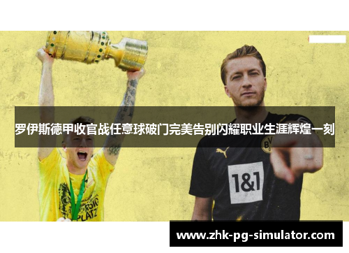 罗伊斯德甲收官战任意球破门完美告别闪耀职业生涯辉煌一刻