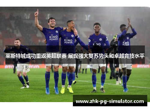 莱斯特城成功重返英超联赛 展现强大复苏势头和卓越竞技水平 莱斯特城成功重返英超联赛 展现强大复苏势头和卓越竞技水平