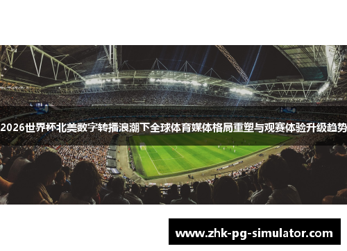 2026世界杯北美数字转播浪潮下全球体育媒体格局重塑与观赛体验升级趋势