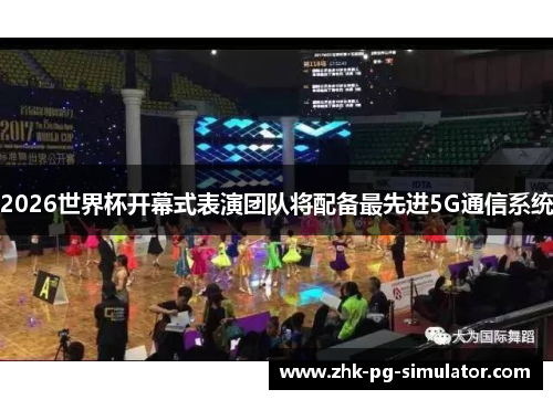 2026世界杯开幕式表演团队将配备最先进5G通信系统