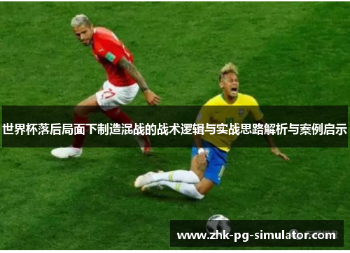世界杯落后局面下制造混战的战术逻辑与实战思路解析与案例启示