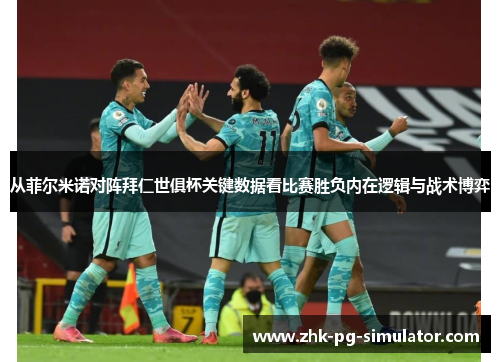 从菲尔米诺对阵拜仁世俱杯关键数据看比赛胜负内在逻辑与战术博弈 从菲尔米诺对阵拜仁世俱杯关键数据看比赛胜负内在逻辑与战术博弈