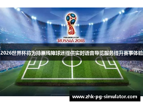 2026世界杯将为持票残障球迷提供实时语音导览服务提升赛事体验