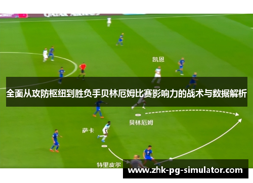全面从攻防枢纽到胜负手贝林厄姆比赛影响力的战术与数据解析