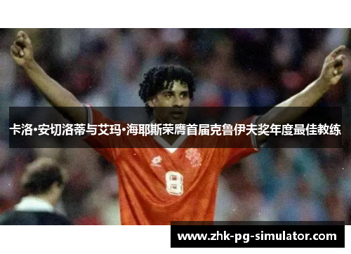 卡洛·安切洛蒂与艾玛·海耶斯荣膺首届克鲁伊夫奖年度最佳教练 卡洛·安切洛蒂与艾玛·海耶斯荣膺首届克鲁伊夫奖年度最佳教练