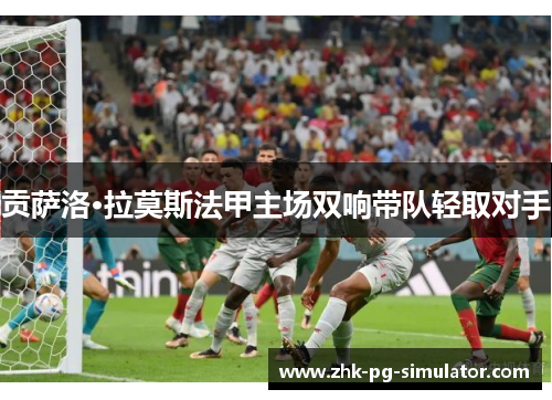 贡萨洛·拉莫斯法甲主场双响带队轻取对手